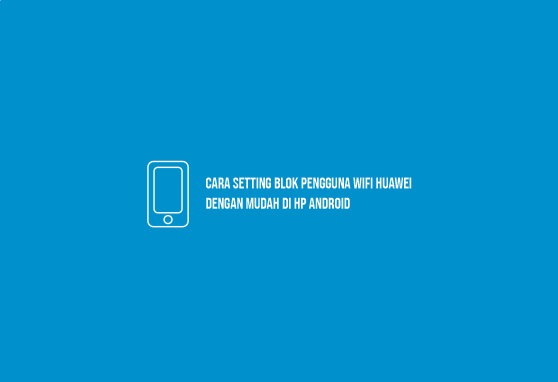 Cara setting blok wifi di modem Huawei dengan hp android